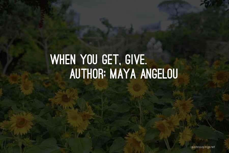Maya Angelou Quotes: When You Get, Give.