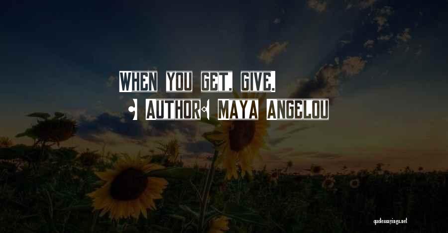 Maya Angelou Quotes: When You Get, Give.