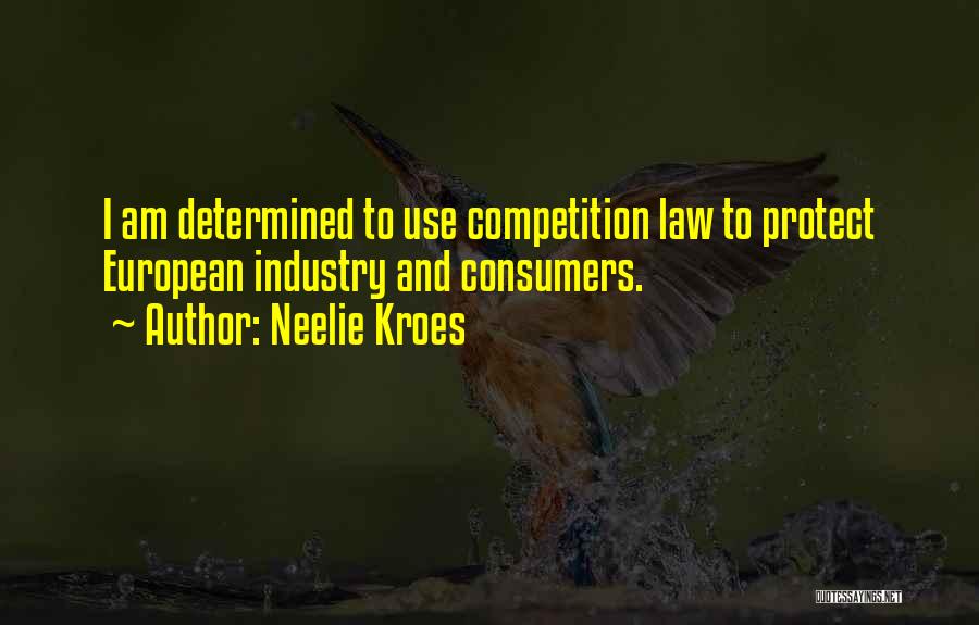 Neelie Kroes Quotes: I Am Determined To Use Competition Law To Protect European Industry And Consumers.