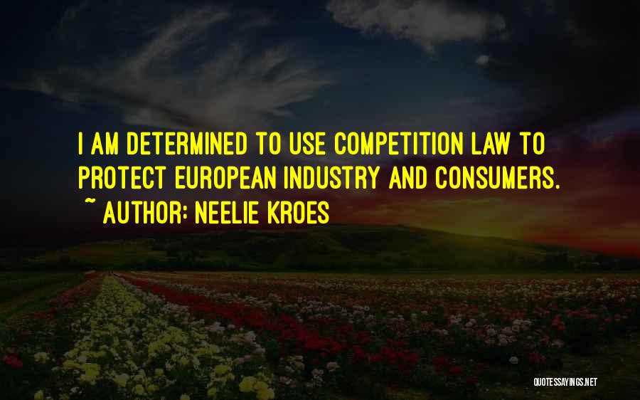 Neelie Kroes Quotes: I Am Determined To Use Competition Law To Protect European Industry And Consumers.