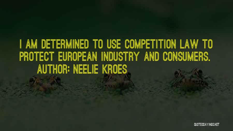 Neelie Kroes Quotes: I Am Determined To Use Competition Law To Protect European Industry And Consumers.