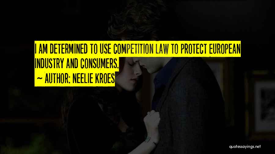 Neelie Kroes Quotes: I Am Determined To Use Competition Law To Protect European Industry And Consumers.