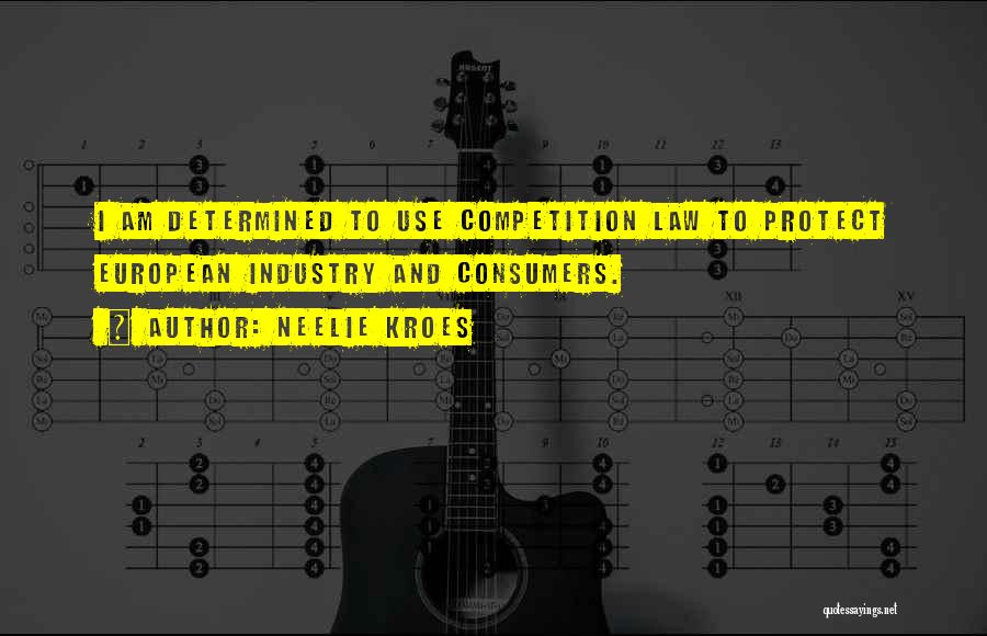 Neelie Kroes Quotes: I Am Determined To Use Competition Law To Protect European Industry And Consumers.