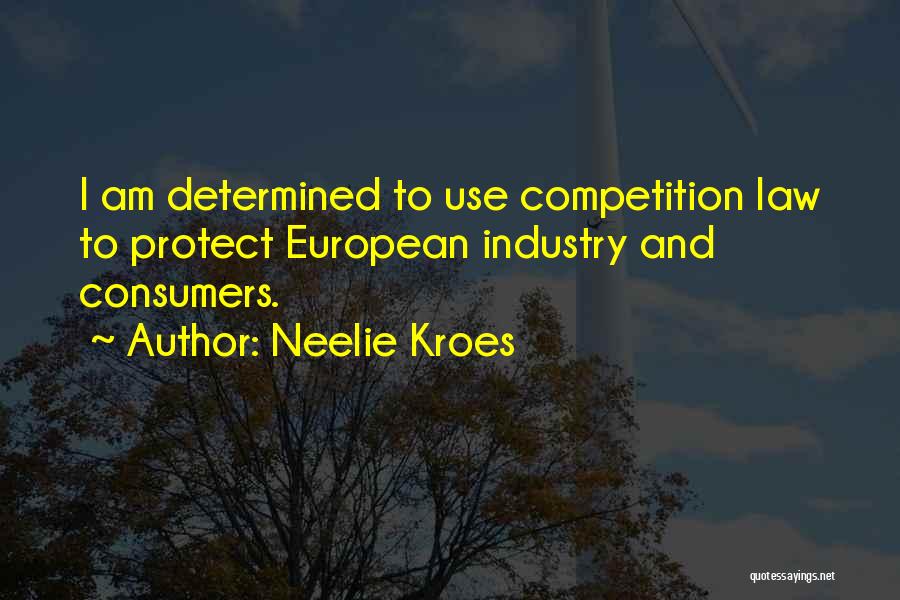 Neelie Kroes Quotes: I Am Determined To Use Competition Law To Protect European Industry And Consumers.