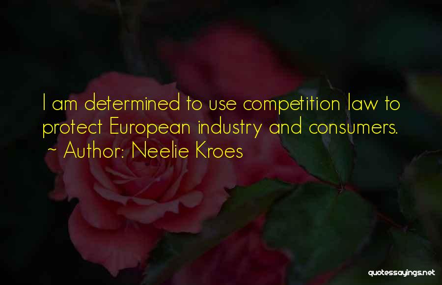 Neelie Kroes Quotes: I Am Determined To Use Competition Law To Protect European Industry And Consumers.