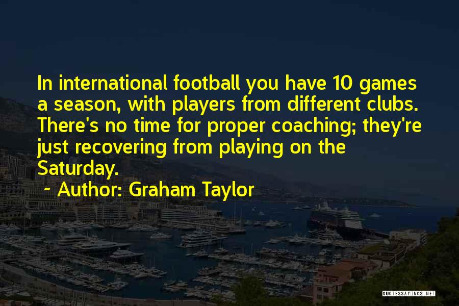 Graham Taylor Quotes: In International Football You Have 10 Games A Season, With Players From Different Clubs. There's No Time For Proper Coaching;