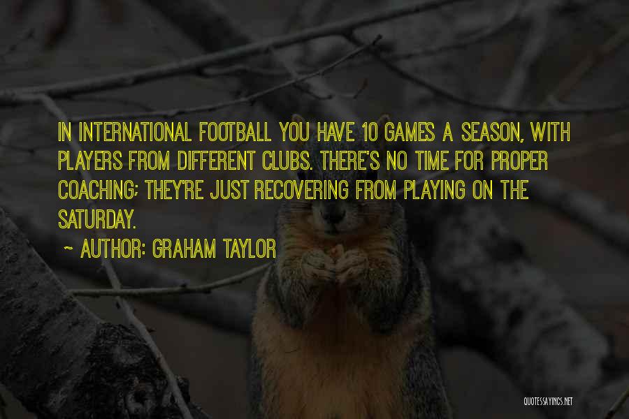 Graham Taylor Quotes: In International Football You Have 10 Games A Season, With Players From Different Clubs. There's No Time For Proper Coaching;