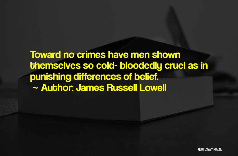 James Russell Lowell Quotes: Toward No Crimes Have Men Shown Themselves So Cold- Bloodedly Cruel As In Punishing Differences Of Belief.