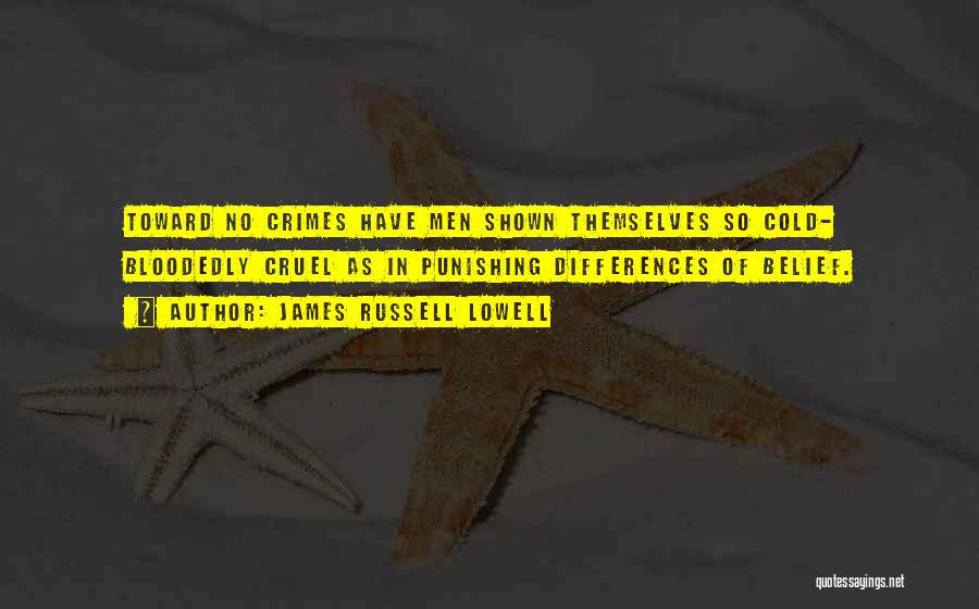 James Russell Lowell Quotes: Toward No Crimes Have Men Shown Themselves So Cold- Bloodedly Cruel As In Punishing Differences Of Belief.
