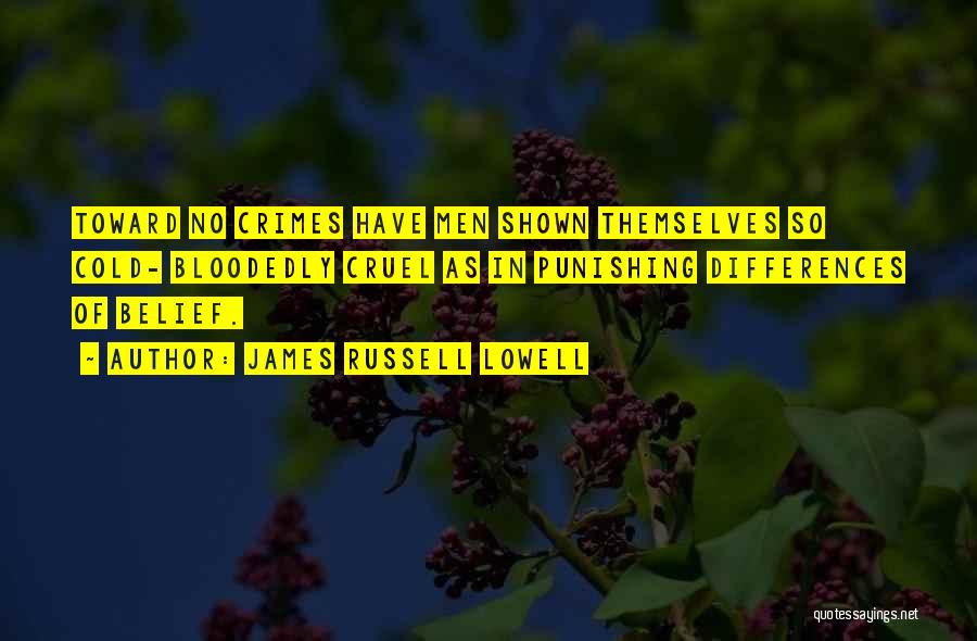 James Russell Lowell Quotes: Toward No Crimes Have Men Shown Themselves So Cold- Bloodedly Cruel As In Punishing Differences Of Belief.