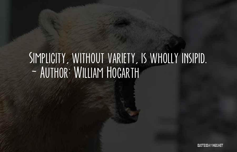 William Hogarth Quotes: Simplicity, Without Variety, Is Wholly Insipid.