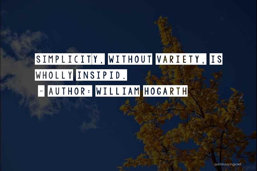 William Hogarth Quotes: Simplicity, Without Variety, Is Wholly Insipid.