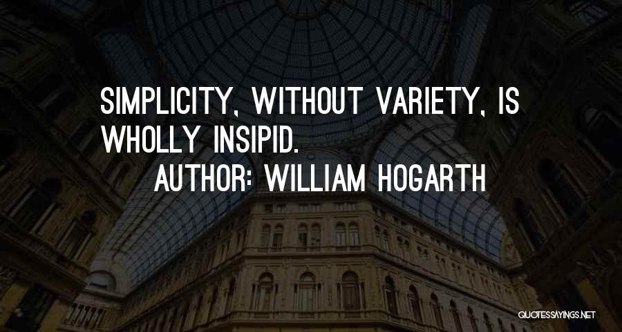 William Hogarth Quotes: Simplicity, Without Variety, Is Wholly Insipid.