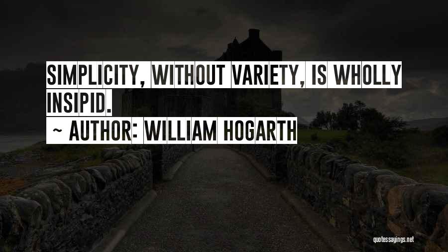 William Hogarth Quotes: Simplicity, Without Variety, Is Wholly Insipid.