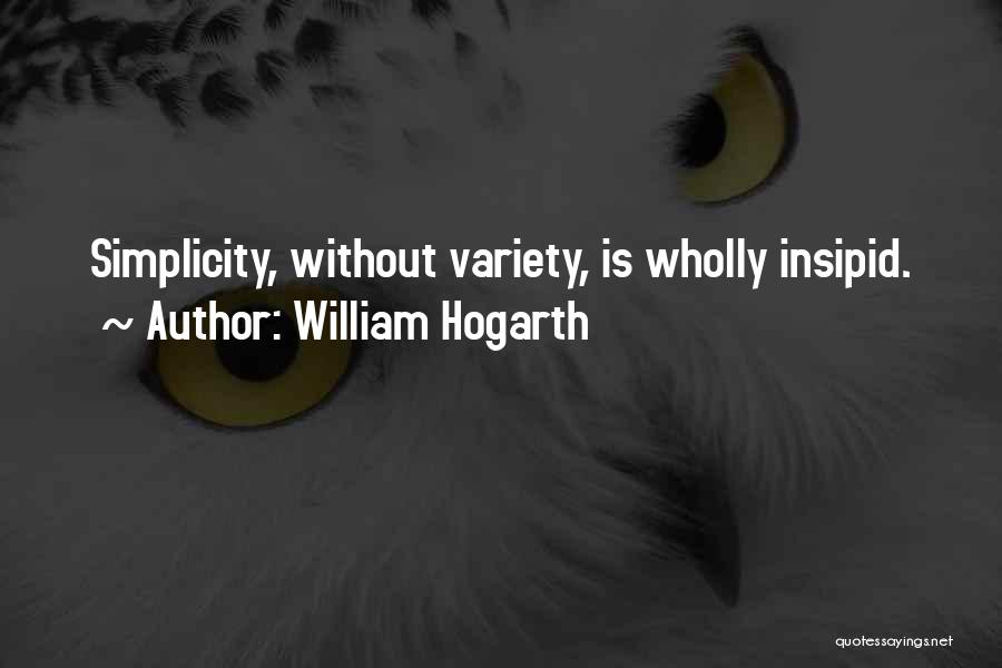 William Hogarth Quotes: Simplicity, Without Variety, Is Wholly Insipid.