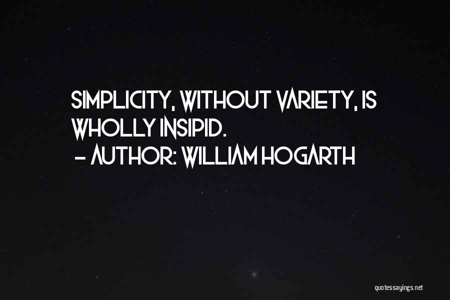 William Hogarth Quotes: Simplicity, Without Variety, Is Wholly Insipid.