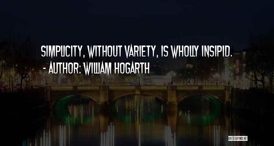 William Hogarth Quotes: Simplicity, Without Variety, Is Wholly Insipid.