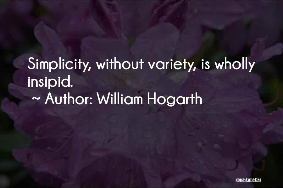 William Hogarth Quotes: Simplicity, Without Variety, Is Wholly Insipid.