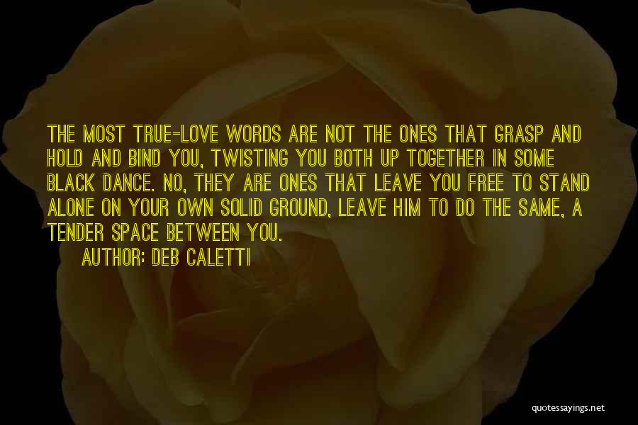 Deb Caletti Quotes: The Most True-love Words Are Not The Ones That Grasp And Hold And Bind You, Twisting You Both Up Together