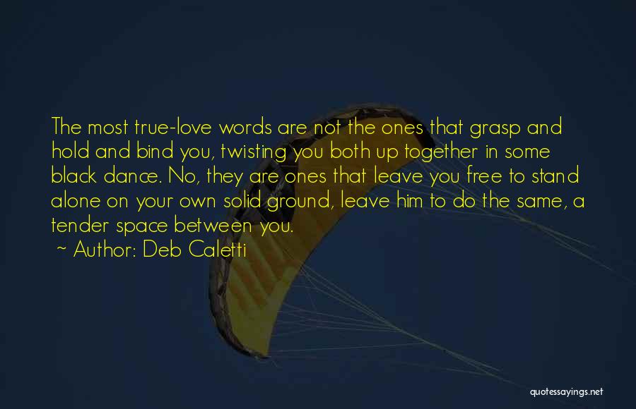 Deb Caletti Quotes: The Most True-love Words Are Not The Ones That Grasp And Hold And Bind You, Twisting You Both Up Together
