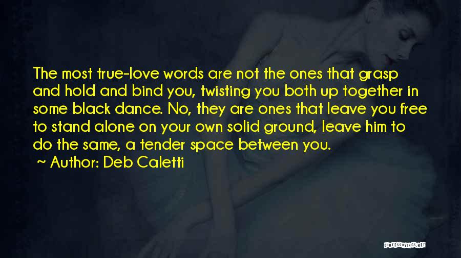 Deb Caletti Quotes: The Most True-love Words Are Not The Ones That Grasp And Hold And Bind You, Twisting You Both Up Together