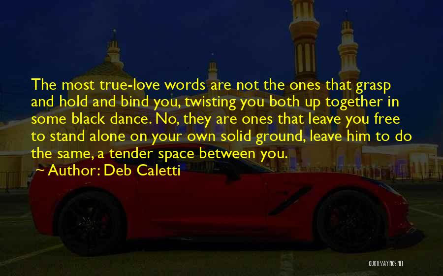 Deb Caletti Quotes: The Most True-love Words Are Not The Ones That Grasp And Hold And Bind You, Twisting You Both Up Together