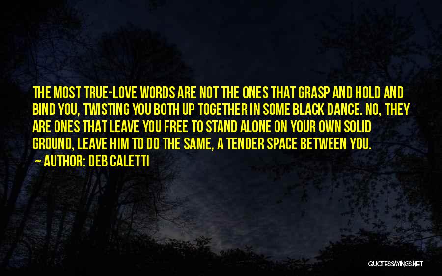 Deb Caletti Quotes: The Most True-love Words Are Not The Ones That Grasp And Hold And Bind You, Twisting You Both Up Together