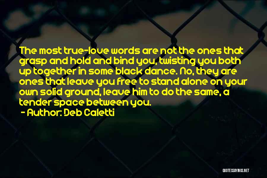 Deb Caletti Quotes: The Most True-love Words Are Not The Ones That Grasp And Hold And Bind You, Twisting You Both Up Together