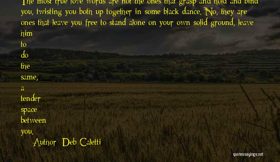 Deb Caletti Quotes: The Most True-love Words Are Not The Ones That Grasp And Hold And Bind You, Twisting You Both Up Together