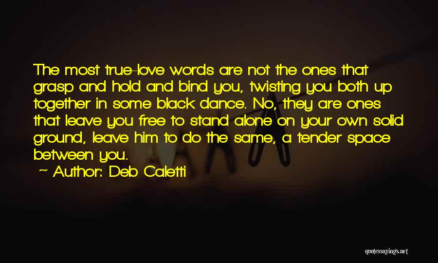 Deb Caletti Quotes: The Most True-love Words Are Not The Ones That Grasp And Hold And Bind You, Twisting You Both Up Together