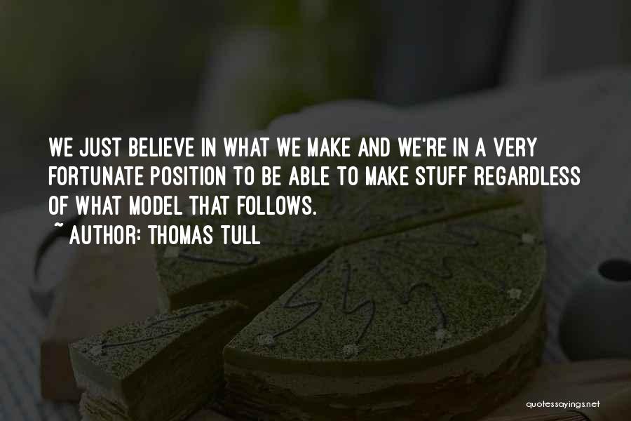 Thomas Tull Quotes: We Just Believe In What We Make And We're In A Very Fortunate Position To Be Able To Make Stuff