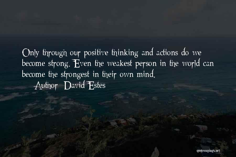 David Estes Quotes: Only Through Our Positive Thinking And Actions Do We Become Strong. Even The Weakest Person In The World Can Become