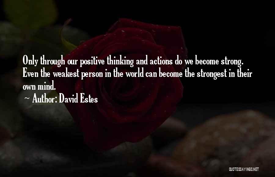 David Estes Quotes: Only Through Our Positive Thinking And Actions Do We Become Strong. Even The Weakest Person In The World Can Become