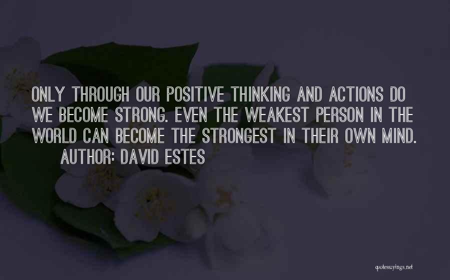 David Estes Quotes: Only Through Our Positive Thinking And Actions Do We Become Strong. Even The Weakest Person In The World Can Become