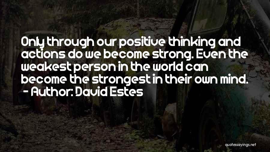 David Estes Quotes: Only Through Our Positive Thinking And Actions Do We Become Strong. Even The Weakest Person In The World Can Become