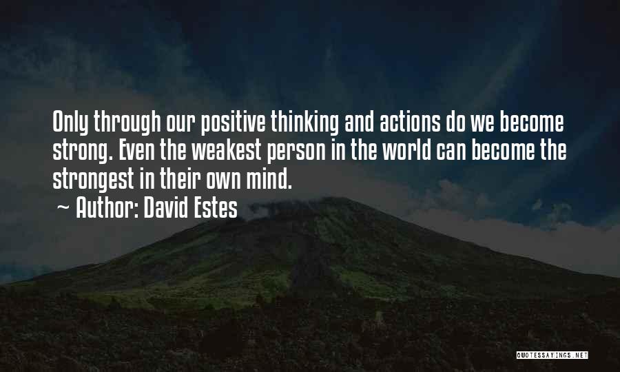 David Estes Quotes: Only Through Our Positive Thinking And Actions Do We Become Strong. Even The Weakest Person In The World Can Become