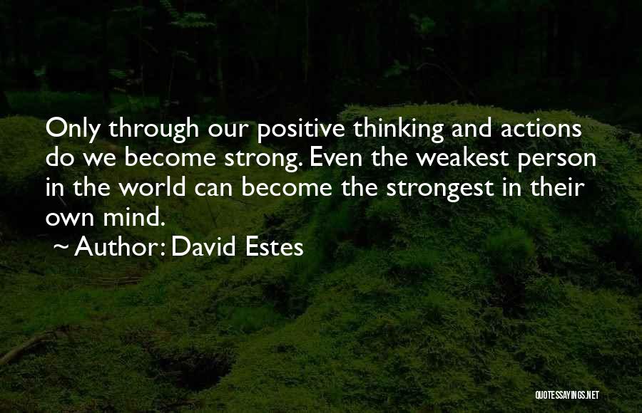 David Estes Quotes: Only Through Our Positive Thinking And Actions Do We Become Strong. Even The Weakest Person In The World Can Become