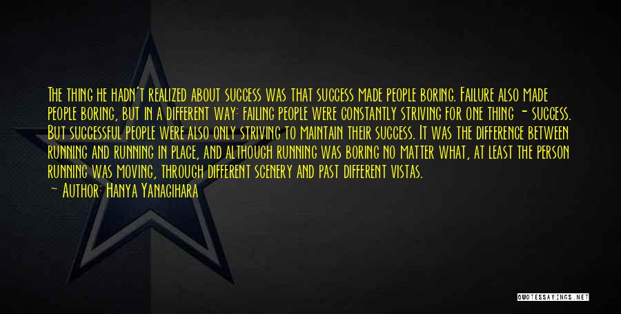 Hanya Yanagihara Quotes: The Thing He Hadn't Realized About Success Was That Success Made People Boring. Failure Also Made People Boring, But In