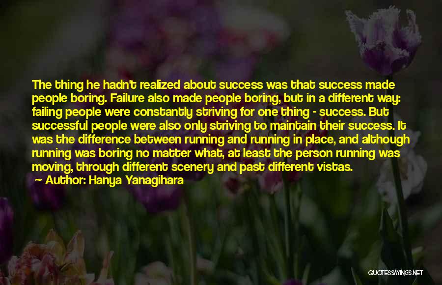 Hanya Yanagihara Quotes: The Thing He Hadn't Realized About Success Was That Success Made People Boring. Failure Also Made People Boring, But In