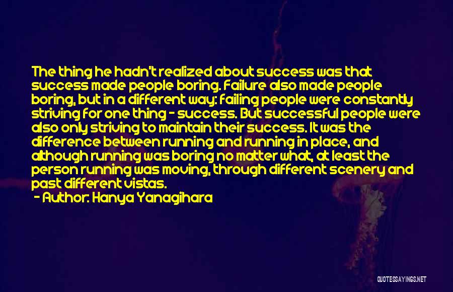 Hanya Yanagihara Quotes: The Thing He Hadn't Realized About Success Was That Success Made People Boring. Failure Also Made People Boring, But In