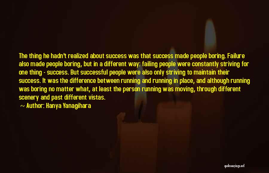 Hanya Yanagihara Quotes: The Thing He Hadn't Realized About Success Was That Success Made People Boring. Failure Also Made People Boring, But In