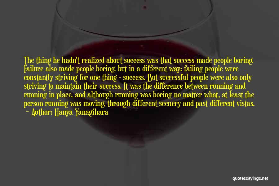 Hanya Yanagihara Quotes: The Thing He Hadn't Realized About Success Was That Success Made People Boring. Failure Also Made People Boring, But In