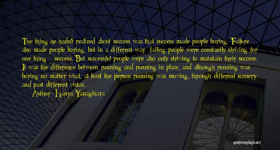 Hanya Yanagihara Quotes: The Thing He Hadn't Realized About Success Was That Success Made People Boring. Failure Also Made People Boring, But In