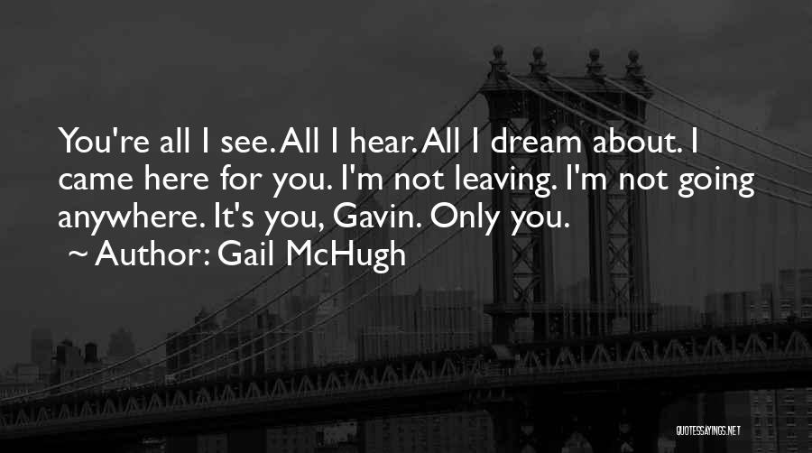 Gail McHugh Quotes: You're All I See. All I Hear. All I Dream About. I Came Here For You. I'm Not Leaving. I'm