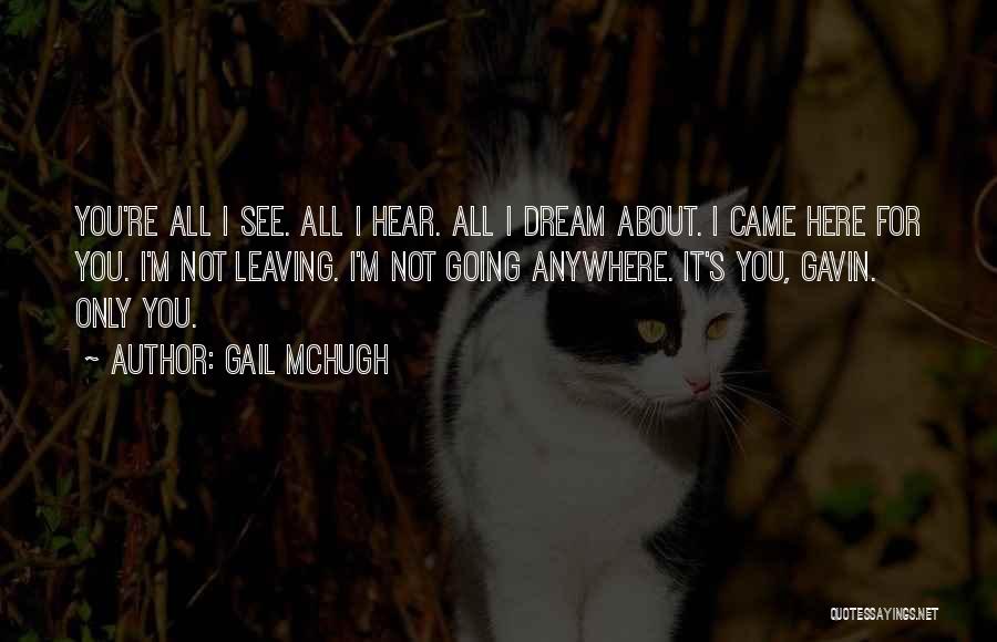 Gail McHugh Quotes: You're All I See. All I Hear. All I Dream About. I Came Here For You. I'm Not Leaving. I'm