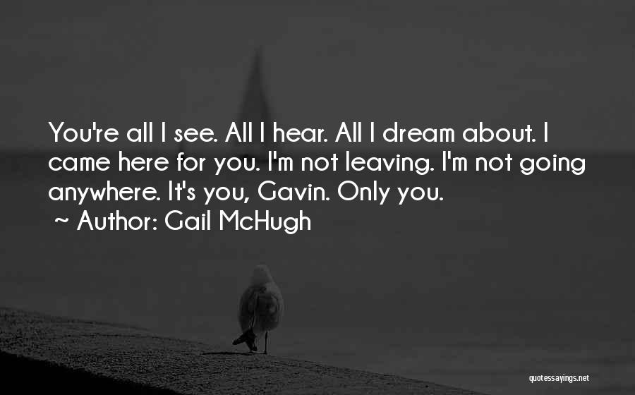 Gail McHugh Quotes: You're All I See. All I Hear. All I Dream About. I Came Here For You. I'm Not Leaving. I'm