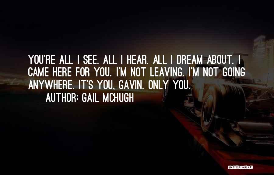 Gail McHugh Quotes: You're All I See. All I Hear. All I Dream About. I Came Here For You. I'm Not Leaving. I'm