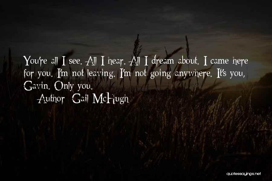 Gail McHugh Quotes: You're All I See. All I Hear. All I Dream About. I Came Here For You. I'm Not Leaving. I'm