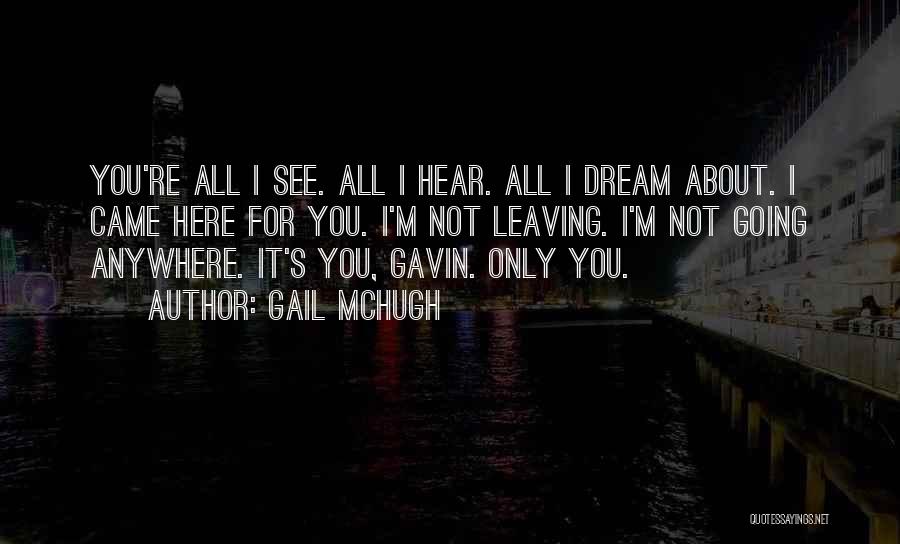 Gail McHugh Quotes: You're All I See. All I Hear. All I Dream About. I Came Here For You. I'm Not Leaving. I'm