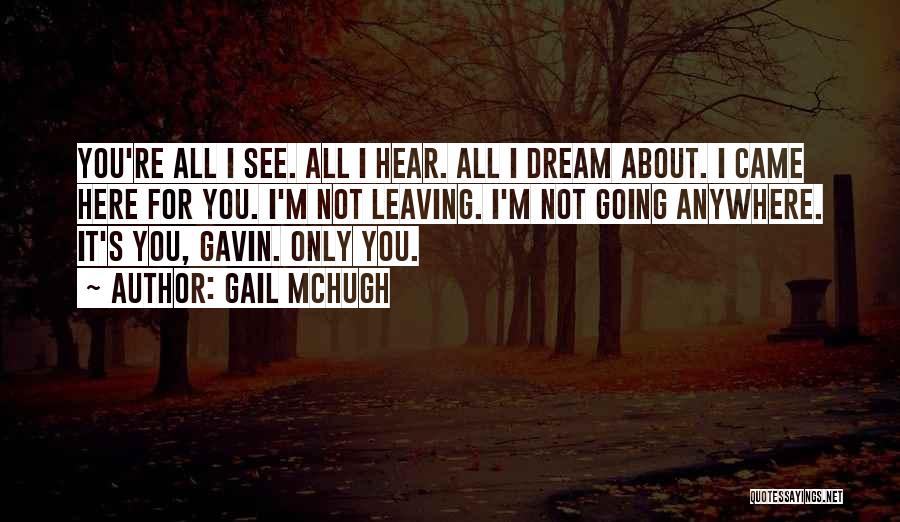 Gail McHugh Quotes: You're All I See. All I Hear. All I Dream About. I Came Here For You. I'm Not Leaving. I'm